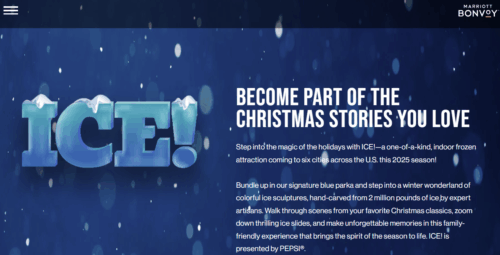 The image is a promotional graphic for an event called "ICE!" It features large, icy letters spelling "ICE!" with snow on top. The background is a dark blue with snow-like particles. Text on the right reads: "Become part of the Christmas stories you love. Step into the magic of the holidays with ICE!—a one-of-a-kind, indoor frozen attraction coming to six cities across the U.S. this 2025 season!" Additional text describes the event as featuring colorful ice sculptures, ice slides, and a family-friendly experience, presented by Pepsi. The Marriott Bonvoy logo is in the top right corner.