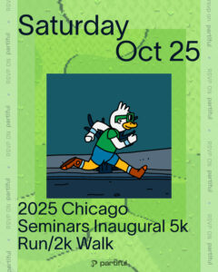 The image is a promotional poster for the "2025 Chicago Seminars Inaugural 5k Run/2k Walk" event. It features a cartoon duck character wearing athletic gear, running on a path. The background is green with a pattern, and the text includes the date "Saturday Oct 25" and the phrase "RSVP ON partiful" along the sides.